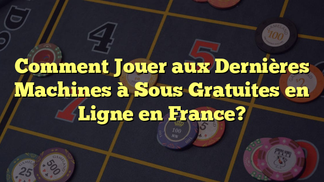 Comment Jouer aux Dernières Machines à Sous Gratuites en Ligne en France?