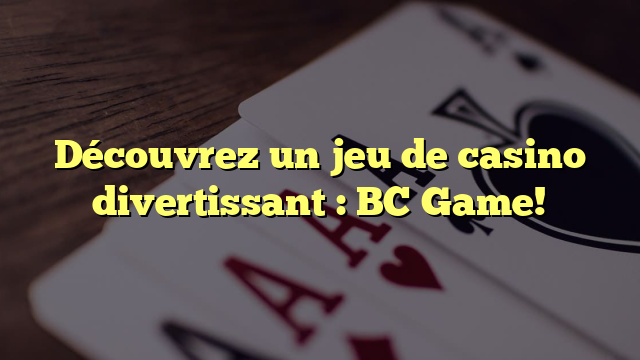 Découvrez un jeu de casino divertissant : BC Game!
