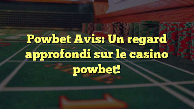 Powbet Avis: Un regard approfondi sur le casino powbet!