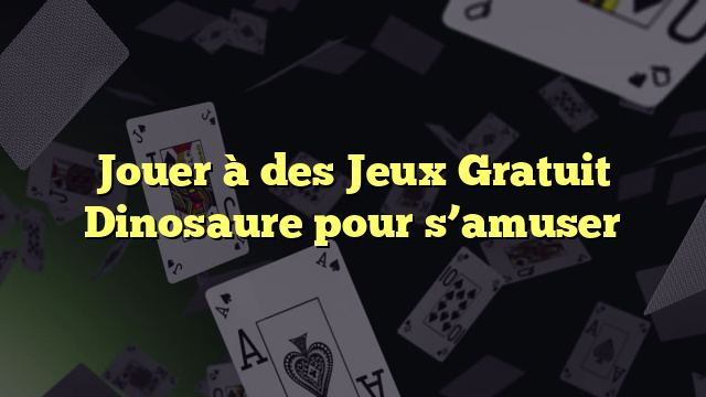 Jouer à des Jeux Gratuit Dinosaure pour s’amuser