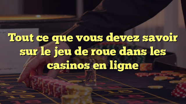 Tout ce que vous devez savoir sur le jeu de roue dans les casinos en ligne