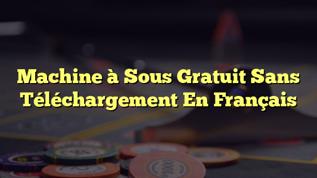 Machine à Sous Gratuit Sans Téléchargement En Français