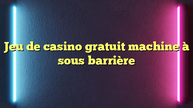 Jeu de casino gratuit machine à sous barrière