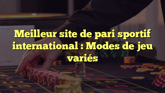 Meilleur site de pari sportif international : Modes de jeu variés