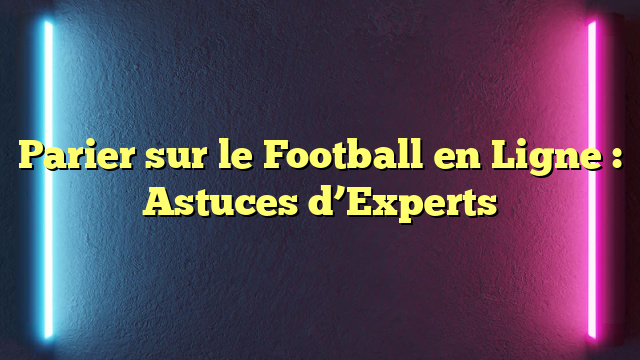 Parier sur le Football en Ligne : Astuces d’Experts