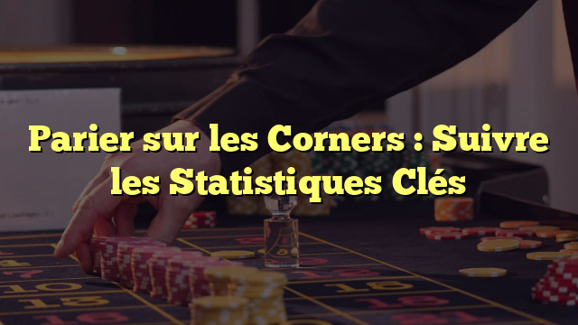 Parier sur les Corners : Suivre les Statistiques Clés