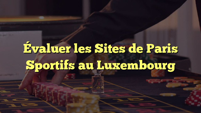 Évaluer les Sites de Paris Sportifs au Luxembourg