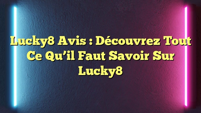 Lucky8 Avis : Découvrez Tout Ce Qu’il Faut Savoir Sur Lucky8