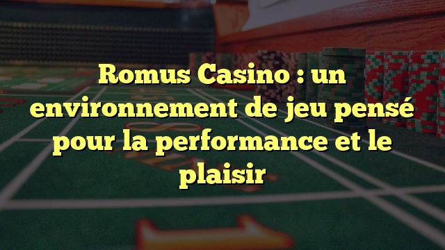 Romus Casino : un environnement de jeu pensé pour la performance et le plaisir