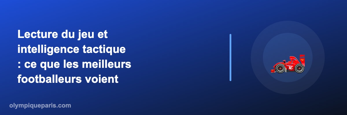 Lecture du jeu et intelligence tactique : ce que les meilleurs footballeurs voient avant tout le monde