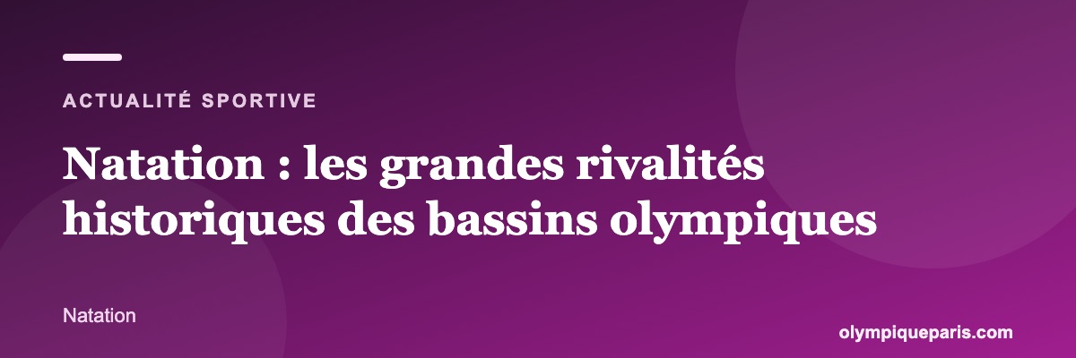 Natation : les grandes rivalités historiques des bassins olympiques